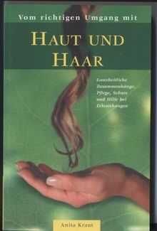 Vom richtigen Umgang mit Haut und Haar: Ganzheitliche Zusammenhänge, Pflege, Schutz und Hilfe bei Erkrankungen