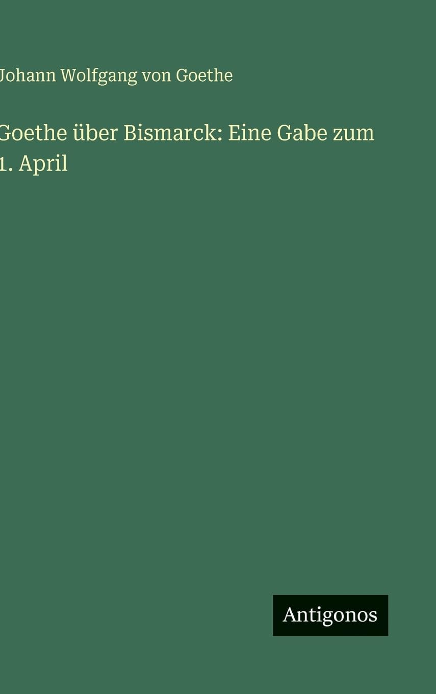 Goethe über Bismarck: Eine Gabe zum 1. April