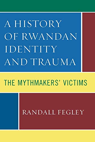 A History of Rwandan Identity and Trauma: The Mythmakers' Victims