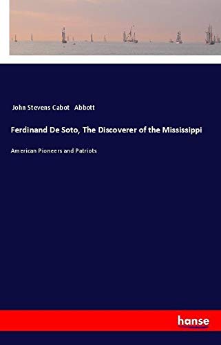 Ferdinand De Soto, The Discoverer of the Mississippi: American Pioneers and Patriots