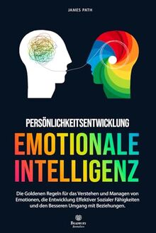 EMOTIONALE INTELLIGENZ: Die Goldenen Regeln für das Verstehen und Managen von Emotionen, die Entwicklung Effektiver Sozialer Fähigkeiten und den ... Entwicklung und Ihren persönlichen Erfolg)