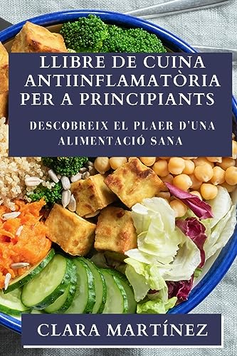 Llibre de Cuina Antiinflamatòria per a Principiants: Descobreix el Plaer d'una Alimentació Sana