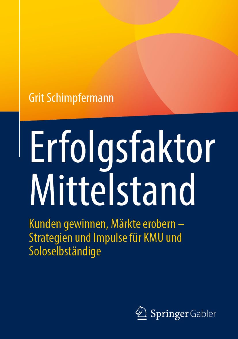 Erfolgsfaktor Mittelstand: Kunden gewinnen, Märkte erobern – Strategien und Impulse für KMU und Soloselbständige