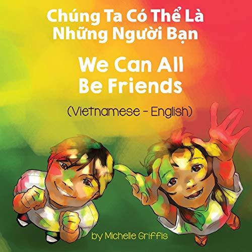 We Can All Be Friends (Vietnamese-English): Chúng Ta Có Th¿ Là Nh¿ng Ng¿¿i B¿n (Language Lizard Bilingual Living in Harmony)