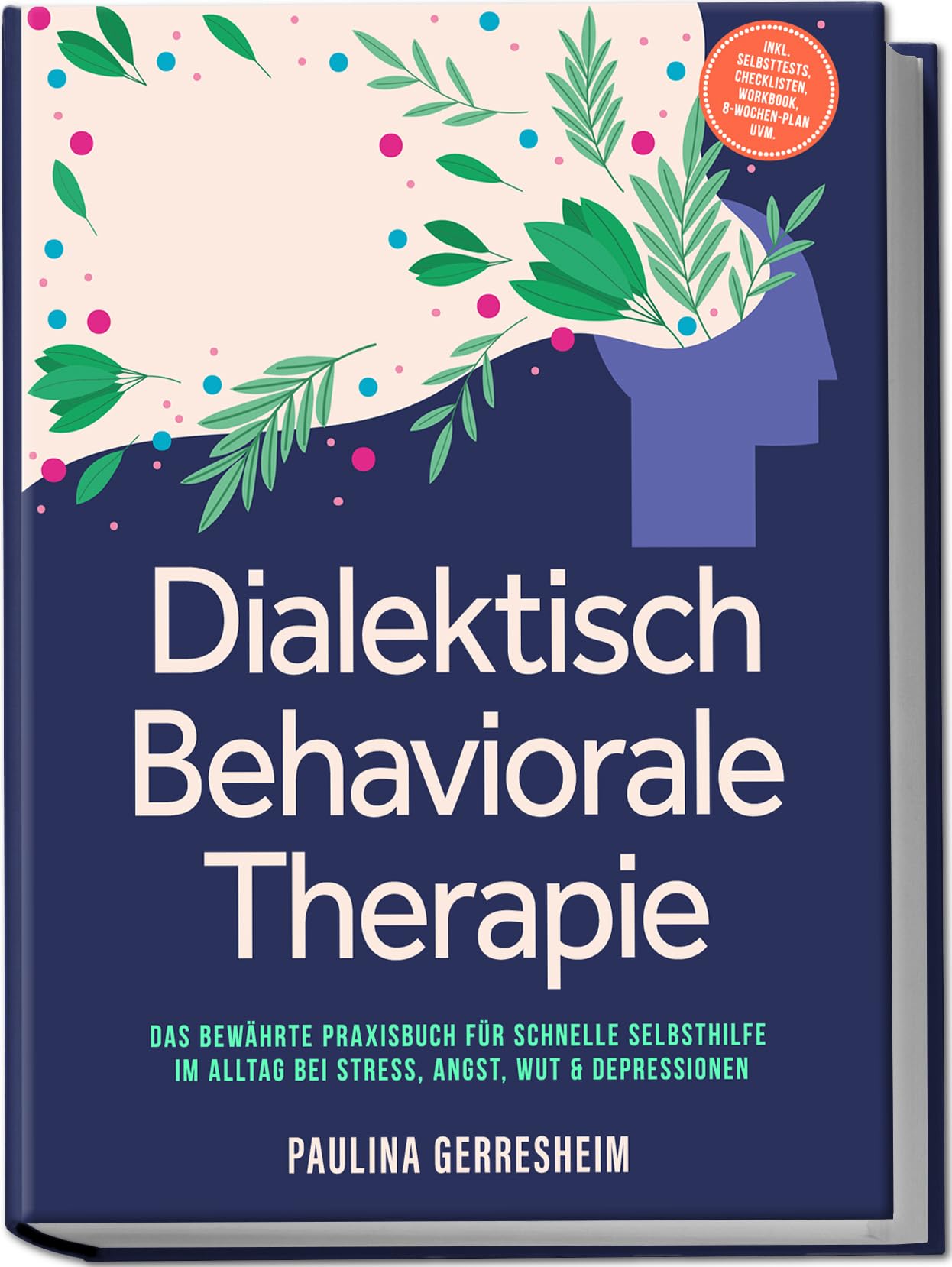Gerresheim, Paulina: Dialektisch Behaviorale Therapie (DBT): Das bewährte Praxisbuch für schnelle Selbsthilfe im Alltag bei Stress, Angst, Wut & Depressionen - inkl. Selbsttests, Checklisten, Workbook, 8-Wochen-Plan uvm.
