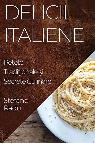 Delicii Italiene: Re¿ete Tradi¿ionale ¿i Secrete Culinare