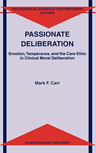 Passionate Deliberation: Emotion, Temperance, and the Care Ethic in Clinical Moral Deliberation (Philosophical Studies in Contemporary Culture, 8, Band 8)