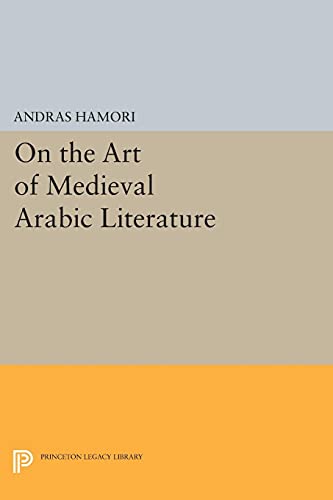 On the Art of Medieval Arabic Literature (Princeton Essays in Literature) (Princeton Essays in Literature: Princeton Legacy Library)