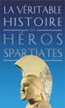 La véritable histoire des héros spartiates : Lycurgue, Othryadès, Léonidas Ier et les 300 Spartiates, Lysandre, Agésilas II, Agis IV, Cléomène III, Nabis
