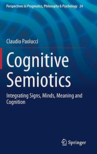 Cognitive Semiotics: Integrating Signs, Minds, Meaning and Cognition (Perspectives in Pragmatics, Philosophy & Psychology, 24, Band 24)