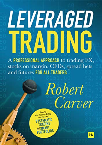 Robert Carver Leveraged Trading, A Professional Approach To Trading Fx, Stocks On Margin, Cfds, Spread Bets And Futures For All Traders