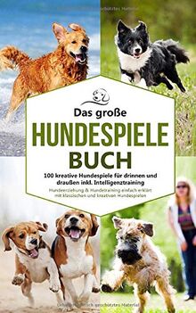 Das große Hundespiele Buch - 100 kreative Hundespiele für drinnen und draußen inkl. Intelligenztraining: Hundeerziehung & Hundetraining einfach ... Hundespielen (Hundetraining Buch, Band 1)