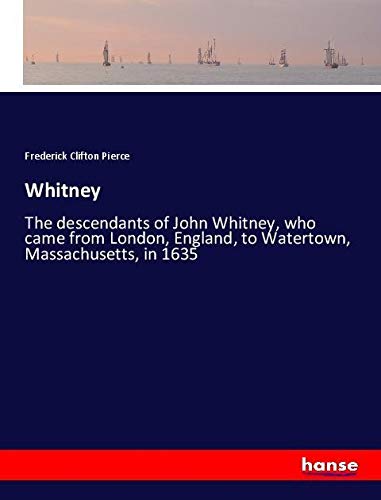 Whitney: The descendants of John Whitney, who came from London, England, to Watertown, Massachusetts, in 1635