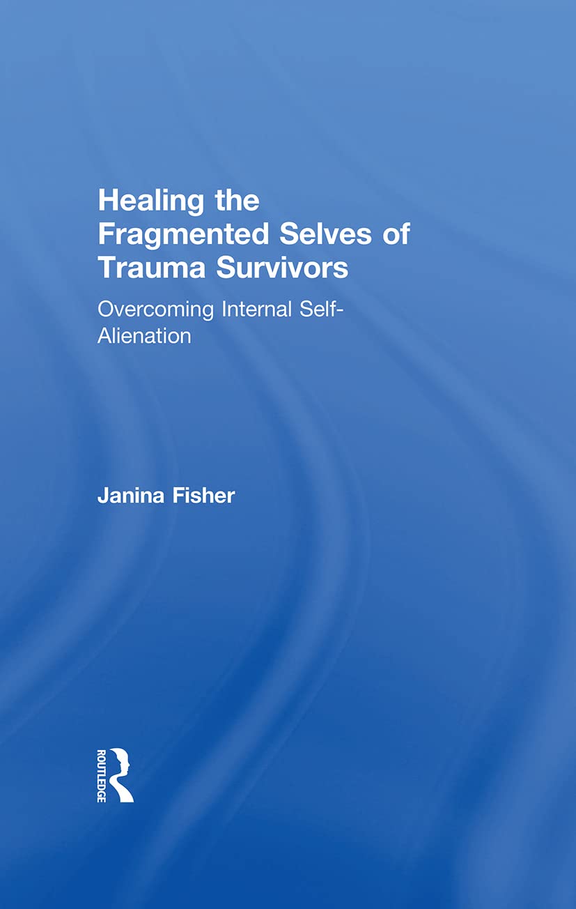 Janina Fisher Healing The Fragmented Selves Of Trauma Survivors, Overcoming Internal Self-Alienation