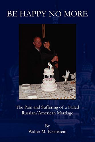 BE HAPPY NO MORE: The Pain and Suffering of a Failed Russian/American Marriage
