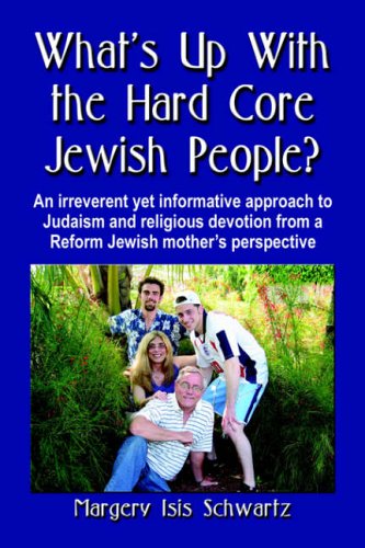 What's Up with the Hard Core Jewish People? an Irreverent Yet Informative Approach to Judaism and Religious Devotion from a Reform Jewish Mother's Per