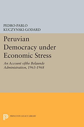 Peruvian Democracy under Economic Stress: An Account ofthe Belaúnde Administration, 1963-1968 (Princeton Legacy Library)