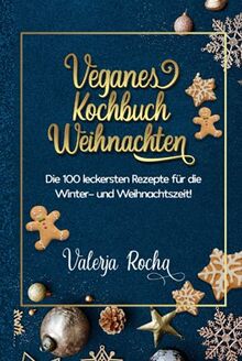 Veganes Kochbuch Weihnachten: Die 100 leckersten Rezepte für die Winter- und Weihnachtszeit!