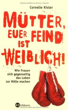 Mütter, Euer Feind ist weiblich!: Wie Frauen sich gegenseitig das Leben zur Hölle machen