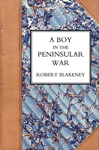 Boy In The Peninsular War, The Services, Adventures, And Experiences Of Robert Blackeney Subaltern In The 28Th Regiment: Boy In The Peninsular War, ... Blackeney Subaltern In The 28Th Regiment
