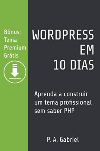 WordPress em 10 Dias: Aprenda a Construir um Tema Profissional sem Saber PHP (Bônus: Tema Premium Grátis)