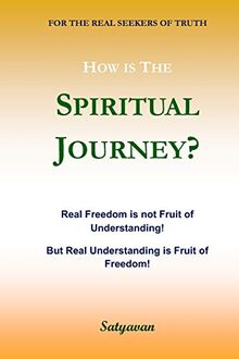 How is The Spiritual Journey?: Real Freedom is not fruit of Understanding! But Real Understanding is Fruit of Freedom!