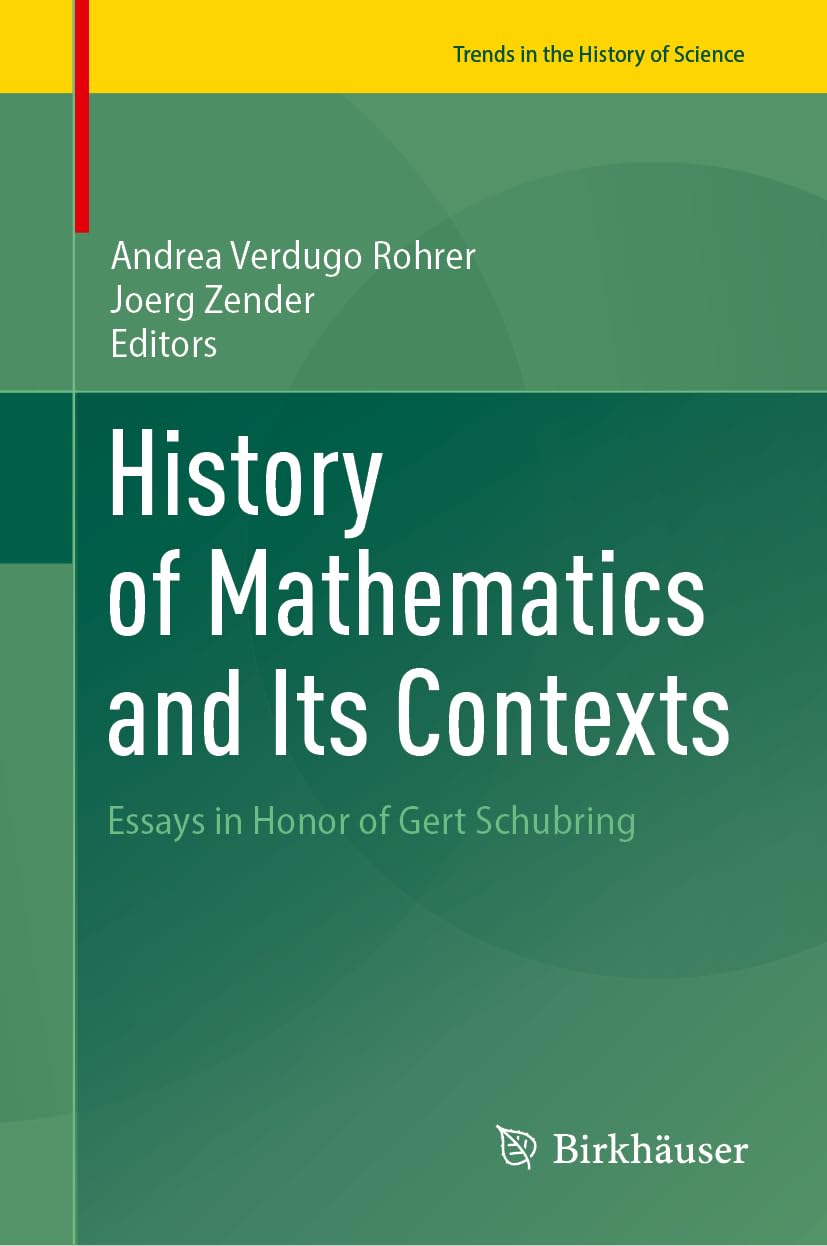 History of Mathematics and Its Contexts: Essays in Honor of Gert Schubring (Trends in the History of Science)