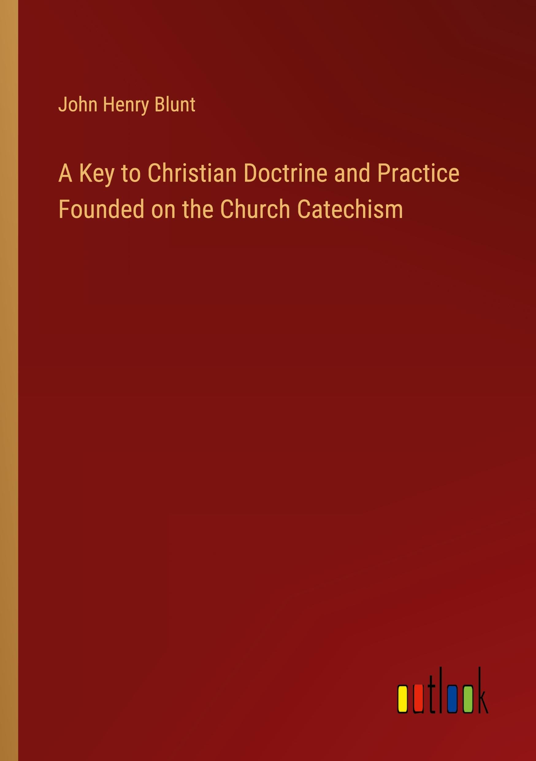 A Key to Christian Doctrine and Practice Founded on the Church Catechism