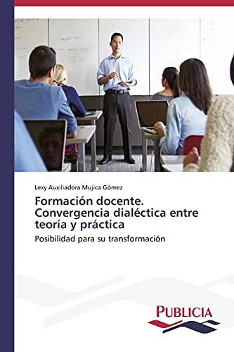 Formación docente. Convergencia dialéctica entre teoría y práctica: Posibilidad para su transformación
