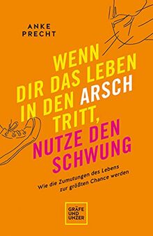 Wenn dir das Leben in den Arsch tritt, nutze den Schwung: Wie die Zumutungen des Lebens zur größten Chance werden (Lebenshilfe)