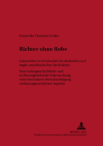 Richter ohne Robe: Laienrichter in Strafsachen im deutschen und anglo-amerikanischen Rechtskreis- Eine rechtsgeschichtliche und rechtsvergleichende ... und Europäisches Strafverfahrensrecht)