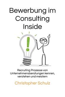 Bewerbung im Consulting Inside: Recruiting Prozesse von Unternehmensberatungen kennen, verstehen und meistern