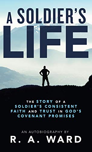 A Soldier's Life: The Story of a Soldier's Consistent Faith and Trust in God's Covenant Promises