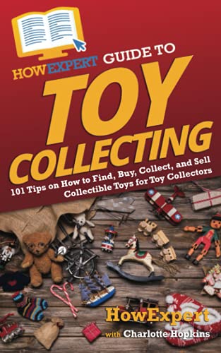 HowExpert Guide to Toy Collecting: 101 Tips on How to Find, Buy, Collect, and Sell Collectible Toys for Toy Collectors