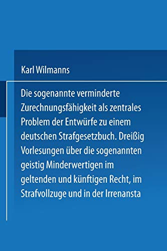 Die sogenannte verminderte Zurechnungsfähigkeit als zentrales Problem der Entwürfe zu einem Deutschen Strafgesetzbuch: Dreißig Vorlesungen über die ... im Strafvollzuge und in der Irrenanstalt