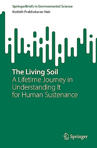 The Living Soil: A Lifetime Journey in Understanding It for Human Sustenance (SpringerBriefs in Environmental Science)