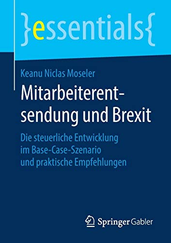 Moseler, Keanu Niclas Mitarbeiterentsendung Und Brexit, Die Steuerliche Entwicklung Im Base-Case-Szenario Und Praktische Empfehlungen (essentials)