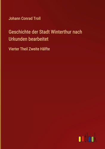 Geschichte der Stadt Winterthur nach Urkunden bearbeitet: Vierter Theil Zweite Hälfte