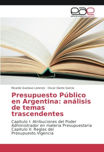 Presupuesto Público en Argentina: análisis de temas trascendentes: Capitulo I: Atribuciones del Poder Administrador en materia Presupuestaria Capitulo II: Reglas del Presupuesto.Vigencia