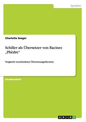 Schiller als Übersetzer von Racines Phèdre: Vergleich verschiedener Übersetzungstheorien