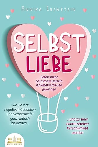 Ebenstein, Annika: SELBSTLIEBE - Sofort mehr Selbstbewusstsein & Selbstvertrauen gewinnen: Wie Sie Ihre negativen Gedanken und Selbstzweifel ganz einfach loswerden und zu einer enorm starken Persönlichkeit werden