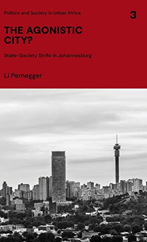 The Agonistic City?: State-Society Strife in Johannesburg (Politics and Society in Urban Africa, Band 3)