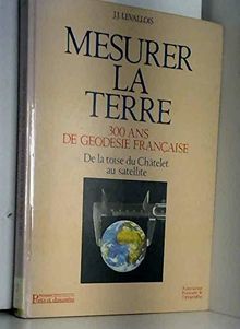 Mesurer la Terre : 300 ans de géodésie française, de la toise du Châtelet au satellite