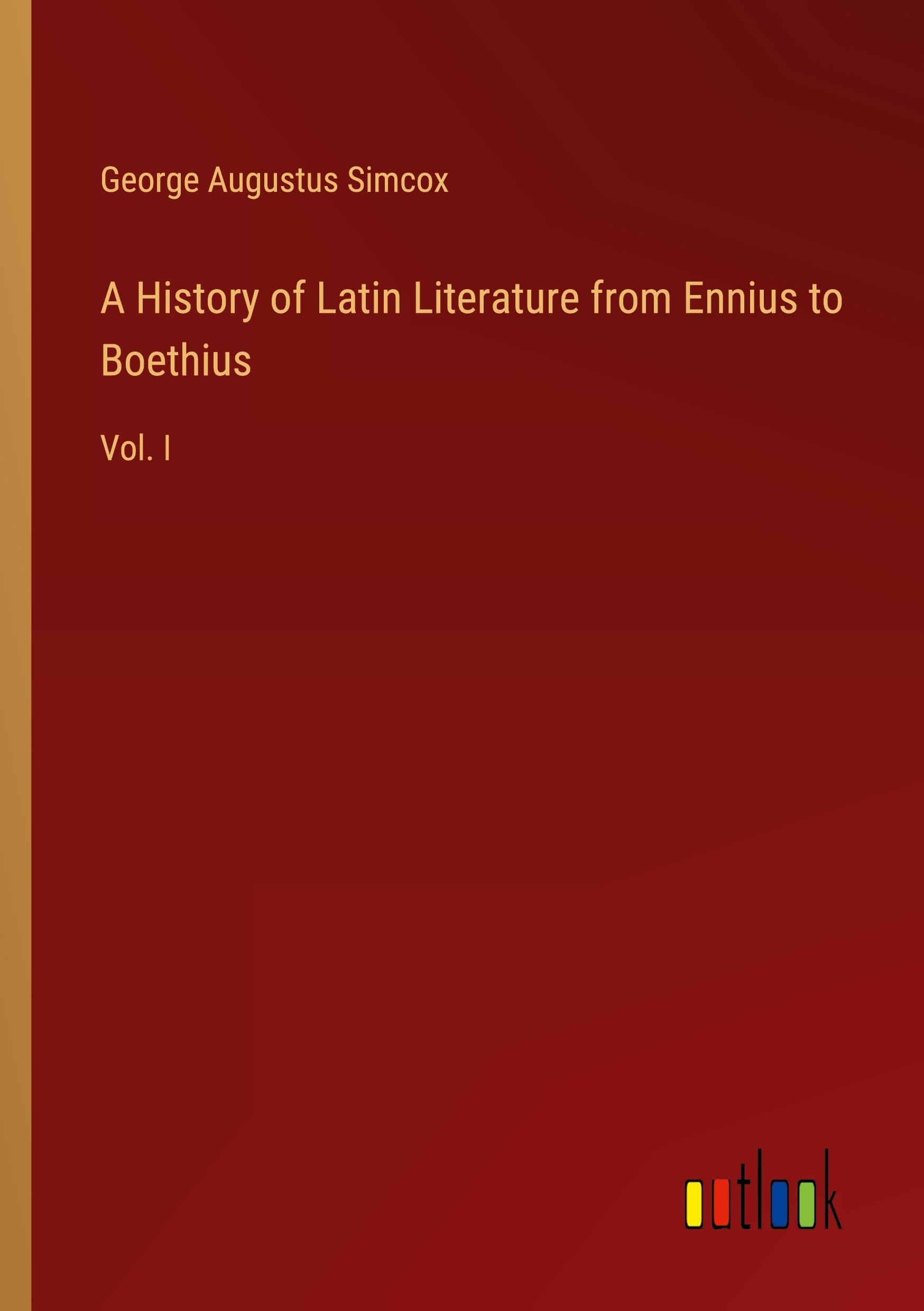 A History of Latin Literature from Ennius to Boethius: Vol. I