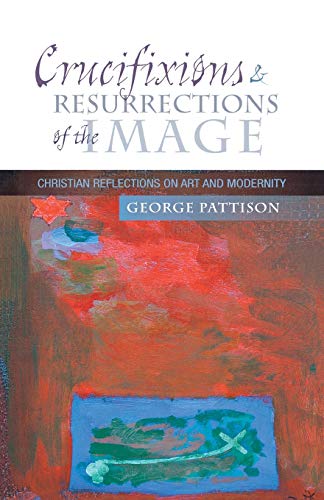 Crucifixions and Resurrections of the Image: Christian Reflections on Art and Modernity