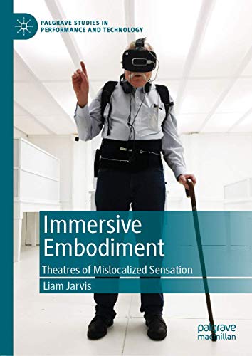 Immersive Embodiment: Theatres of Mislocalized Sensation (Palgrave Studies in Performance and Technology)