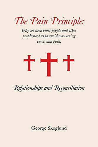 The Pain Principle: Relationships and Reconciliation: Why We Need other People and other People Need us to Avoid Reoccurring Emotional Pain.