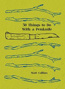 50 Things to Do with a Penknife: The whittler's guide to life