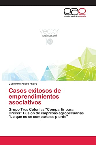 Casos exitosos de emprendimientos asociativos: Grupo Tres Colonias Compartir para Crecer Fusión de empresas agropecuarias Lo que no se comparte se pierde