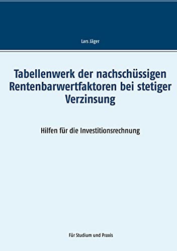 Tabellenwerk der nachschüssigen Rentenbarwertfaktoren bei stetiger Verzinsung: Hilfen für die Investitionsrechnung